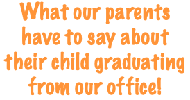 What our parents have to say about their child graduating from our office!